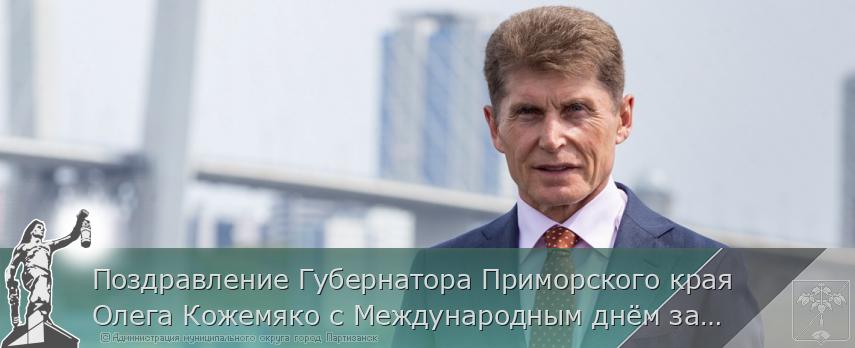 Поздравление Губернатора Приморского края Олега Кожемяко с Международным днём защиты детей | Администрация муниципального округа город Партизанск Приморского края Официальный сайт