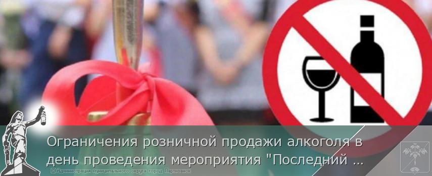 Ограничения розничной продажи алкоголя в день проведения мероприятия &quot;Последний звонок&quot; 24 мая 2025 года на территории муниципального округа город Партизанск Приморского края | Администрация муниципального округа город Партизанск Приморского края Официальный сайт