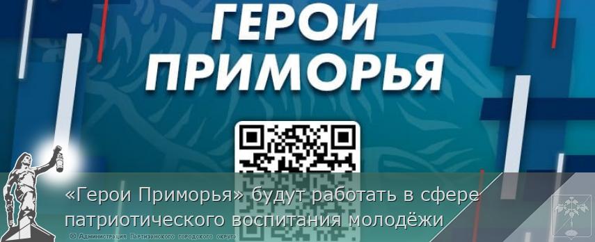 «Герои Приморья» будут работать в сфере патриотического воспитания молодёжи  | Администрация муниципального округа город Партизанск Приморского края Официальный сайт