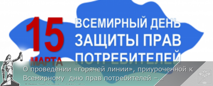 О проведении «горячей линии», приуроченной к Всемирному  дню прав потребителей – 15 марта | Администрация муниципального округа город Партизанск Приморского края Официальный сайт