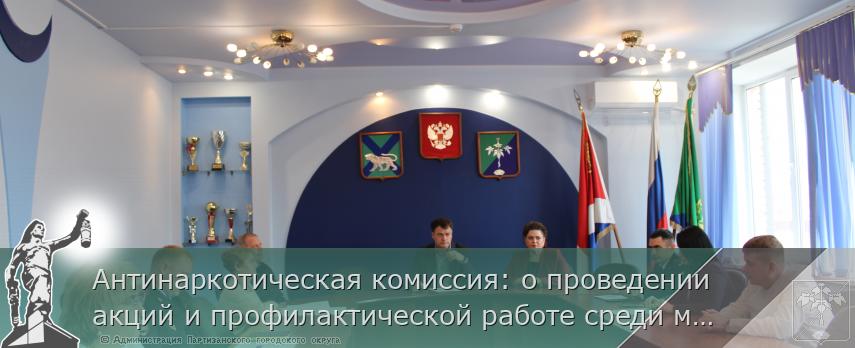 Антинаркотическая комиссия: о проведении акций и профилактической работе среди молодежи | Администрация муниципального округа город Партизанск Приморского края Официальный сайт