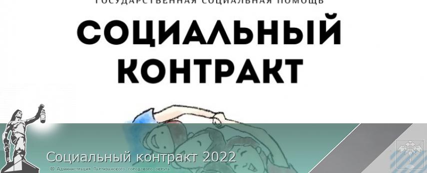 Социальный контракт 2022 | Администрация муниципального округа город Партизанск Приморского края Официальный сайт