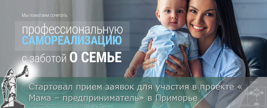 Стартовал прием заявок для участия в проекте «Мама – предприниматель» в Приморье | Администрация муниципального округа город Партизанск Приморского края Официальный сайт