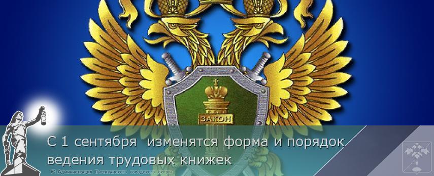 С 1 сентября  изменятся форма и порядок ведения трудовых книжек | Администрация муниципального округа город Партизанск Приморского края Официальный сайт