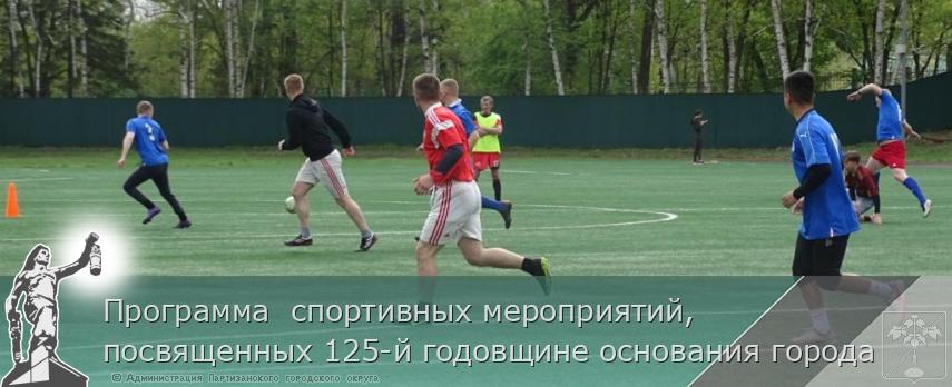 Программа  спортивных мероприятий, посвященных 125-й годовщине основания города | Администрация муниципального округа город Партизанск Приморского края Официальный сайт