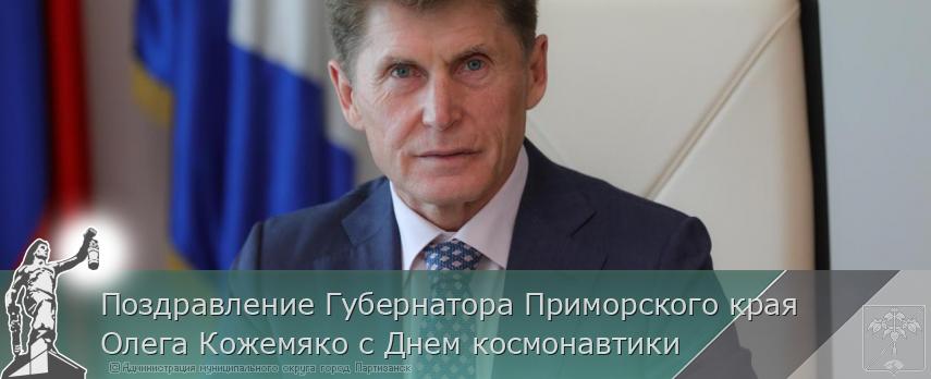 Поздравление Губернатора Приморского края Олега Кожемяко с Днем космонавтики | Администрация муниципального округа город Партизанск Приморского края Официальный сайт