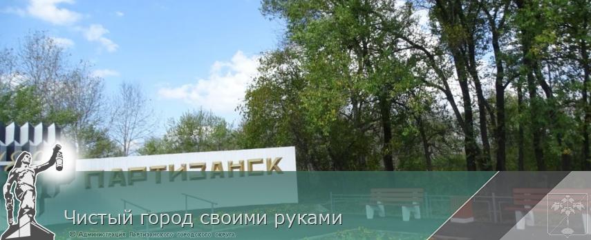 Чистый город своими руками | Администрация муниципального округа город Партизанск Приморского края Официальный сайт