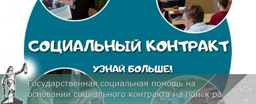 Государственная социальная помощь на основании социального контракта на поиск работы | Администрация муниципального округа город Партизанск Приморского края Официальный сайт
