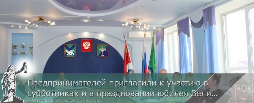 Предпринимателей пригласили к участию в субботниках и в праздновании юбилея Великой Победы! | Администрация муниципального округа город Партизанск Приморского края Официальный сайт