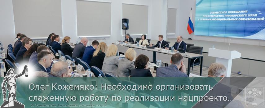 Олег Кожемяко: Необходимо организовать слаженную работу по реализации нацпроектов в Приморье | Администрация муниципального округа город Партизанск Приморского края Официальный сайт
