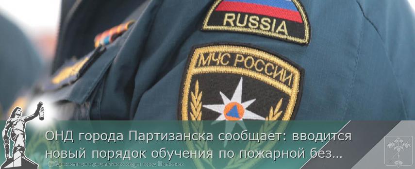 ОНД города Партизанска сообщает: вводится новый порядок обучения по пожарной безопасности  | Администрация муниципального округа город Партизанск Приморского края Официальный сайт