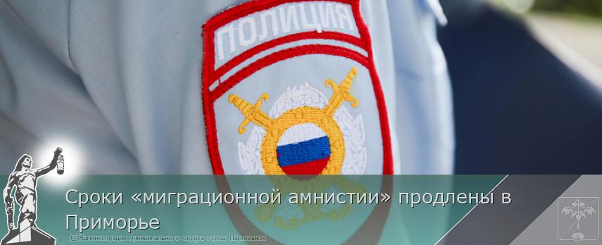 Сроки «миграционной амнистии» продлены в Приморье | Администрация муниципального округа город Партизанск Приморского края Официальный сайт