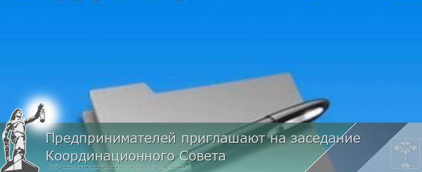 Предпринимателей приглашают на заседание Координационного Совета | Администрация муниципального округа город Партизанск Приморского края Официальный сайт