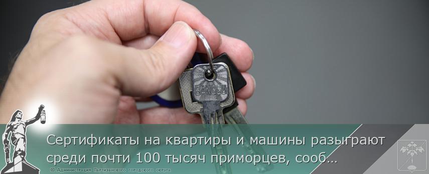 Сертификаты на квартиры и машины разыграют среди почти 100 тысяч приморцев, сообщает www.primorsky.ru | Администрация муниципального округа город Партизанск Приморского края Официальный сайт
