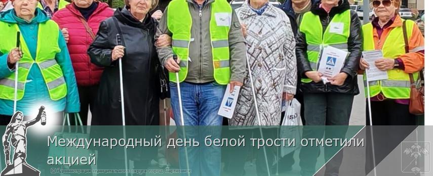 Международный день белой трости отметили акцией | Администрация муниципального округа город Партизанск Приморского края Официальный сайт