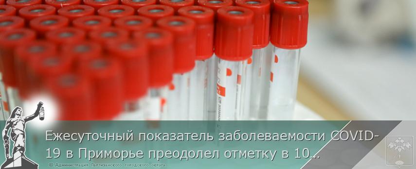 Ежесуточный показатель заболеваемости COVID-19 в Приморье преодолел отметку в 100 человек, сообщает http://www.primorsky.ru | Администрация муниципального округа город Партизанск Приморского края Официальный сайт