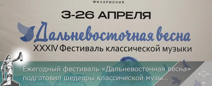 Ежегодный фестиваль «Дальневосточная весна» подготовил шедевры классической музыки. ПРОГРАММА  | Администрация муниципального округа город Партизанск Приморского края Официальный сайт